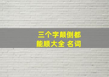 三个字颠倒都能顺大全 名词